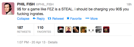 A tweet by Phil Fish, saying '$9 for a game like Fez is a STEAL. i should be charging you $90 you fucking ingrates.'